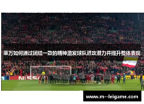 莱万如何通过团结一致的精神激发球队进攻潜力并提升整体表现
