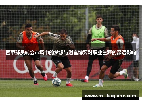 西甲球员转会市场中的梦想与财富博弈对职业生涯的深远影响