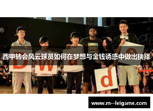 西甲转会风云球员如何在梦想与金钱诱惑中做出抉择