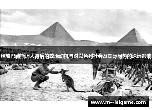 释放巴勒斯坦人背后的政治动机与对以色列社会及国际局势的深远影响