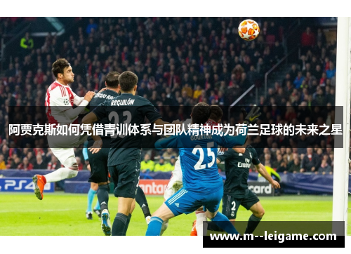 阿贾克斯如何凭借青训体系与团队精神成为荷兰足球的未来之星