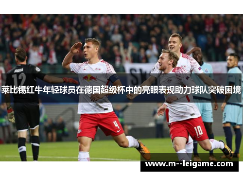 莱比锡红牛年轻球员在德国超级杯中的亮眼表现助力球队突破困境