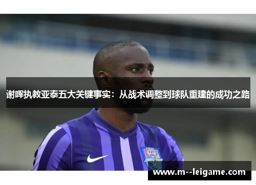 谢晖执教亚泰五大关键事实：从战术调整到球队重建的成功之路