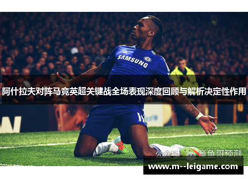 阿什拉夫对阵马竞英超关键战全场表现深度回顾与解析决定性作用