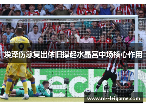埃泽伤愈复出依旧撑起水晶宫中场核心作用