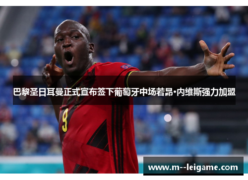 巴黎圣日耳曼正式宣布签下葡萄牙中场若昂·内维斯强力加盟