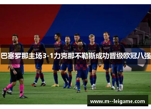 巴塞罗那主场3-1力克那不勒斯成功晋级欧冠八强