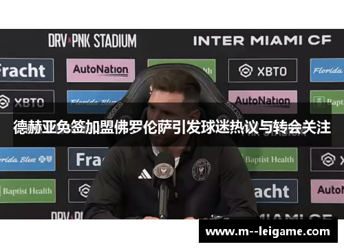 德赫亚免签加盟佛罗伦萨引发球迷热议与转会关注