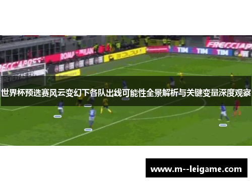 世界杯预选赛风云变幻下各队出线可能性全景解析与关键变量深度观察