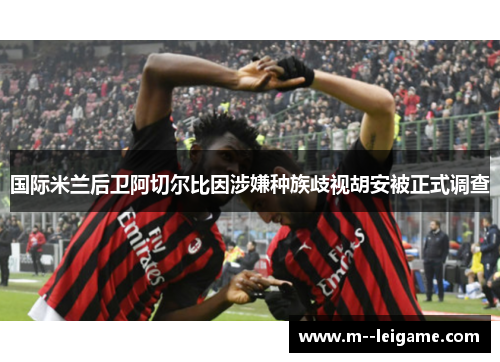 国际米兰后卫阿切尔比因涉嫌种族歧视胡安被正式调查