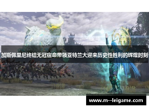 加斯佩里尼终结无冠宿命带领亚特兰大迎来历史性胜利的辉煌时刻