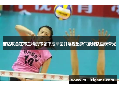 吉达联合在布兰科的带领下成绩回升展现出新气象球队重焕荣光