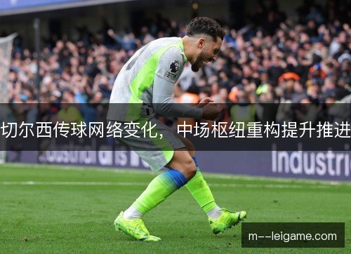 切尔西传球网络变化，中场枢纽重构提升推进